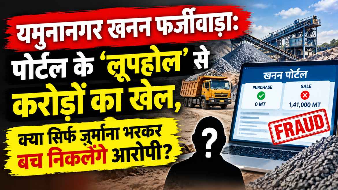 यमुनानगर खनन फर्जीवाड़ा: पोर्टल के ‘लूपहोल’ से करोड़ों का खेल, क्या सिर्फ जुर्माना भरकर बच निकलेंगे आरोपी?