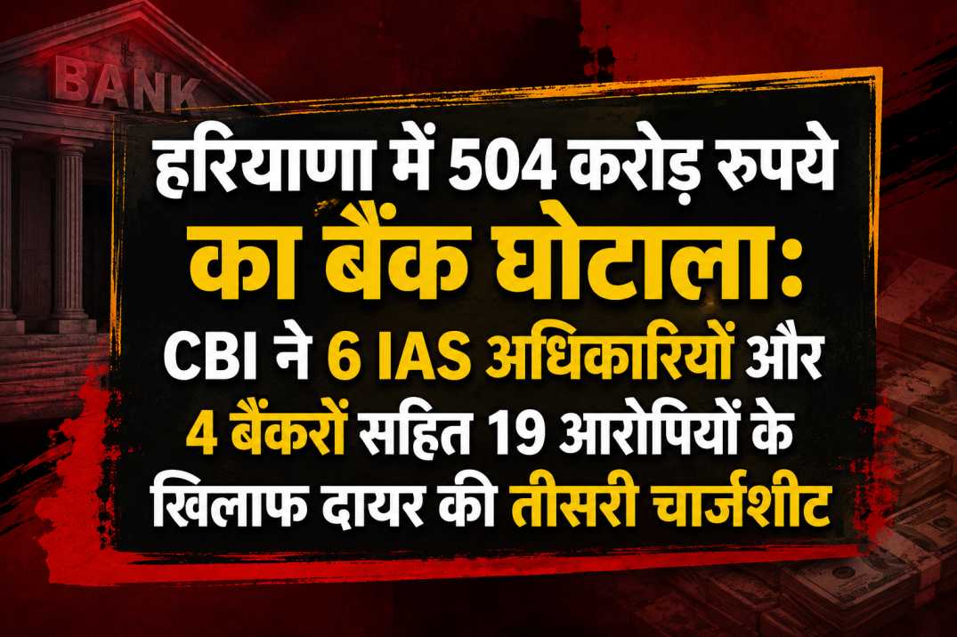 हरियाणा में 504 करोड़ रुपये का बैंक घोटाला: CBI ने 6 IAS अधिकारियों और 4 बैंकरों सहित 19 आरोपियों के खिलाफ दायर की तीसरी चार्जशीट